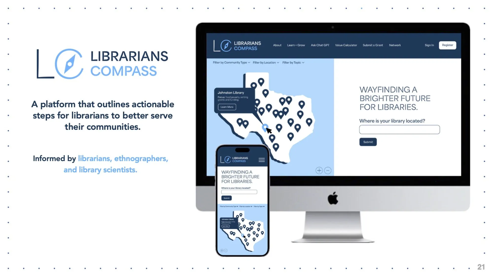 Mockup showing the Librarians Compass platform on both desktop and mobile screens. The interface features a Texas map with location pins and a highlighted pop-up for Johnston Library. The desktop view includes a prompt asking, “Where is your library located?” with a submission field. To the left, text reads: “A platform that outlines actionable steps for librarians to better serve their communities,” with a subheading noting the platform is informed by librarians, ethnographers, and library scientists. The 