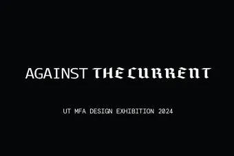 Black background with white text reading “AGAINST THE CURRENT” in mixed sans-serif and blackletter typefaces. Below it, smaller text reads “UT MFA DESIGN EXHIBITION 2024.”