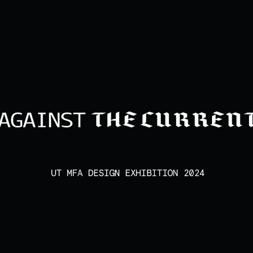 Black background with white text reading “AGAINST THE CURRENT” in mixed sans-serif and blackletter typefaces. Below it, smaller text reads “UT MFA DESIGN EXHIBITION 2024.”