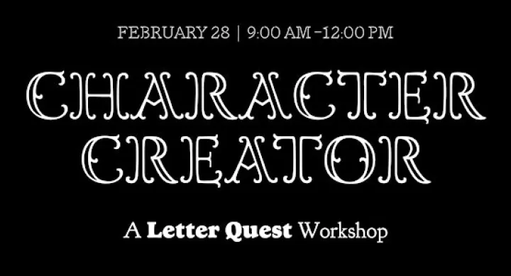 Character Creator, a Letter Quest Workshop. February 28, 9am to 12pm noon.